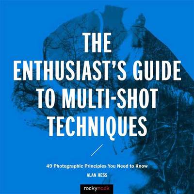 The Enthusiast's Guide to Multi-Shot Techniques: 50 Photographic Principles You Need to Know (Paperback)