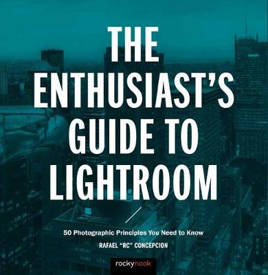 The Enthusiast's Guide to Lightroom: 50 Photographic Principles You Need to Know (Paperback)