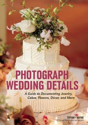 Photograph Wedding Details: A Guide to Documenting Jewelry, Cakes, Flowers, Decor and More (Paperback)