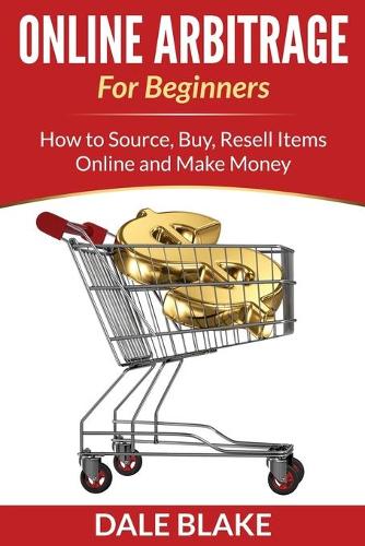 Online Arbitrage for Beginners: How to Source, Buy, Resell Items Online and Make Money (Paperback)