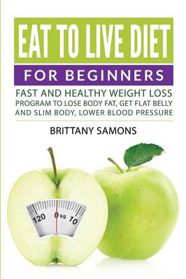 Eat to Live Diet for Beginners: Fast and Healthy Weight Loss Program to Lose Body Fat, Get Flat Belly and Slim Body, Lower Blood Pressure (Paperback)