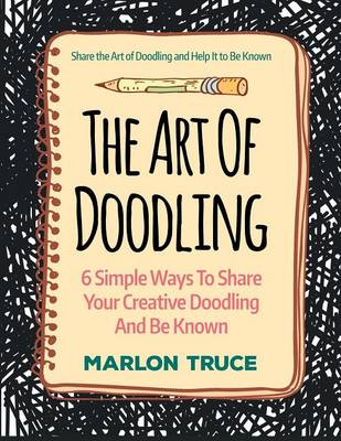 The Art of Doodling: 6 Simple Ways to Share Your Creative Doodling and Be Known: Share the Art of Doodling and Help It to Be Known (Paperback)