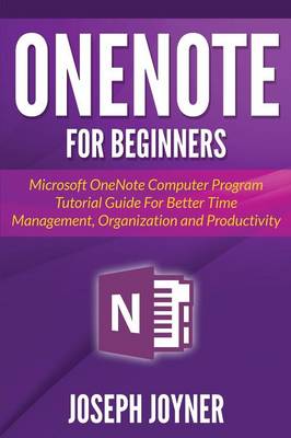 Onenote for Beginners: Microsoft Onenote Computer Program Tutorial Guide for Better Time Management, Organization and Productivity (Paperback)