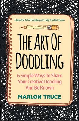 The Art of Doodling: 6 Simple Ways to Share Your Creative Doodling and Be Known: Share the Art of Doodling and Help It to Be Known (Paperback)