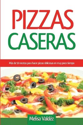 Pizzas Caseras: M�s de 50 Recetas Para Hacer Pizzas Deliciosas En Muy Poco Tiempo (Paperback)