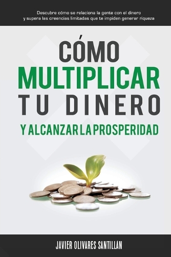 C mo Multiplicar Tu Dinero y Alcanzar La Prosperidad: Descubre C mo Se Relaciona La Gente Con El Dinero y Supera Las Creencias Limitadas Que Te Impiden Generar Riqueza (Paperback)