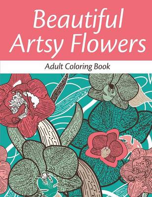 Beautiful Artsy Flowers: Adult Coloring Book (Paperback)