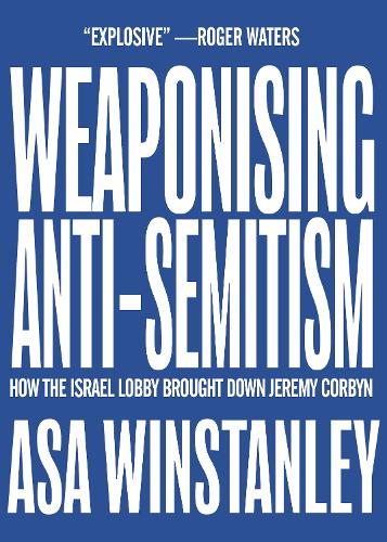 Weaponising Anti-Semitism: How the Israel Lobby Brought Down Jeremy Corbyn (Paperback)