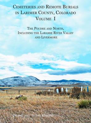 Cemeteries and Remote Burials in Larimer County, Colorado, Volume I: The Poudre and North, Including the Laramie River Valley and Livermore (Hardback)