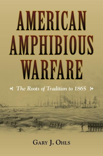 American Amphibious Warfare: The Roots of Tradition to 1865 (Hardback)