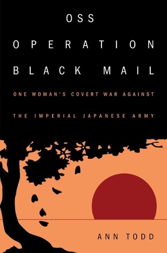 OSS Operation Black Mail: One Woman's Covert War Against the Imperial Japanese Army (Hardback)