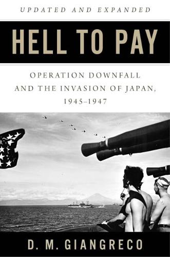 Hell to Pay: Operation Downfall and the Invasion of Japan, 1945-47 (Hardback)