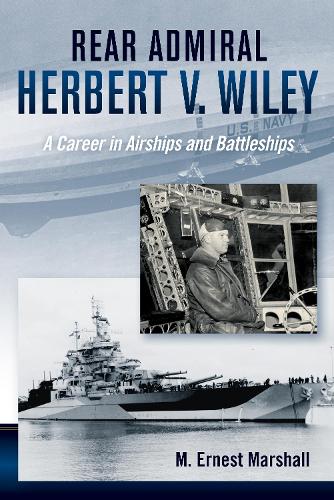 Admiral Herbert V. Wiley U.S. Navy: A Career in Airships and Battleships - History of Military Aviation (Hardback)