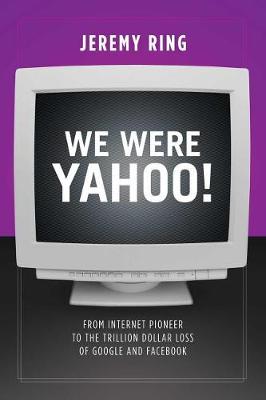 We Were Yahoo!: From Internet Pioneer to the Trillion Dollar Loss of Google and Facebook (Paperback)