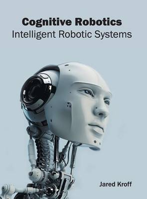 Cognitive Robotics: Intelligent Robotic Systems (Hardback)