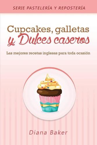 Cupcakes, Galletas y Dulces Caseros: Las Mejores Recetas Inglesas Para Toda Ocasi�n - Pasteleria y Reposteria 2 (Paperback)