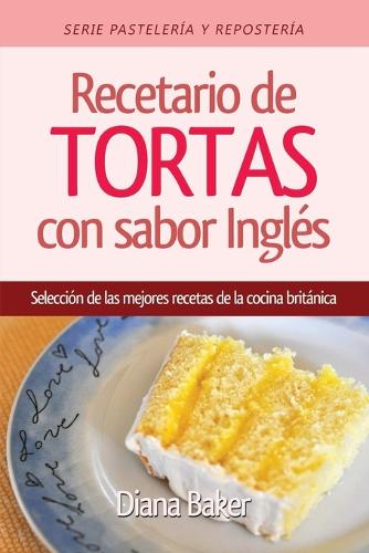 Recetario de Tortas y Pasteles Con Sabor Ingl s: Una Selecci n de Las Mejores Recetas de la Cocina Brit nica - Pasteleria y Reposteria 1 (Paperback)