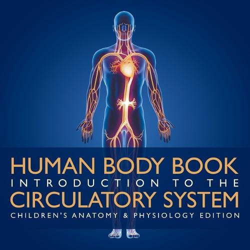 Human Body Book - Introduction to the Circulatory System - Children's Anatomy & Physiology Edition (Paperback)