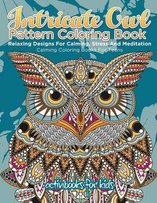 Intricate Owl Pattern Coloring Book: Relaxing Designs For Calming, Stress And Meditation - Calming Coloring Books For Teens (Paperback)