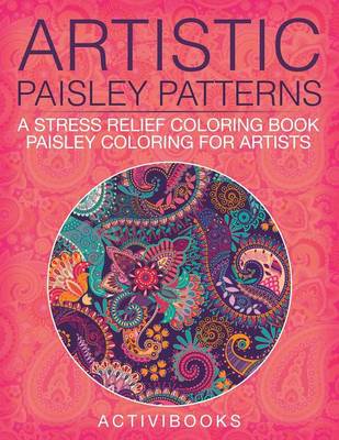 Artistic Paisley Patterns: A Stress Relief Coloring Book - Paisley Coloring For Artists (Paperback)