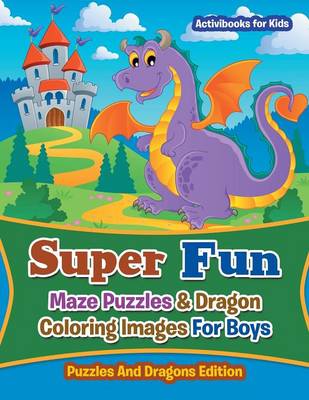 Super Fun Maze Puzzles & Dragon Coloring Images For Boys: Puzzles And Dragons Edition (Paperback)