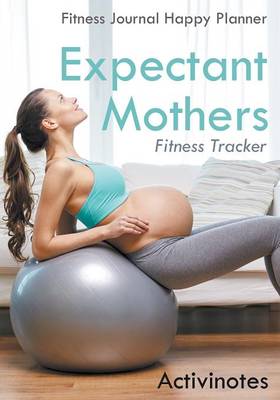 Expectant Mothers Fitness Tracker - Fitness Journal Happy Planner (Paperback)