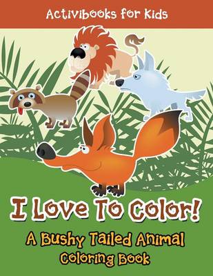 I Love To Color! A Bushy Tailed Animal Coloring Book (Paperback)