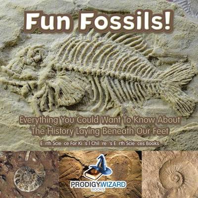 Fun Fossils! - Everything You Could Want to Know about the History Laying Beneath Our Feet. Earth Science for Kids. - Children's Earth Sciences Books (Paperback)