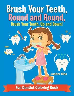 Brush Your Teeth, Round and Round, Brush Your Teeth, Up and Down! Fun Dentist Coloring Book (Paperback)