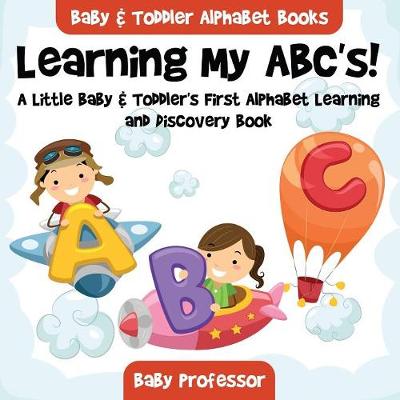 Learning My ABC's! A Little Baby & Toddler's First Alphabet Learning and Discovery Book. - Baby & Toddler Alphabet Books (Paperback)