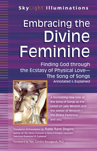 Embracing the Divine Feminine: Finding God through God the Ecstasy of Physical Love-The Song of Songs Annotated & Explained - SkyLight Illuminations (Hardback)