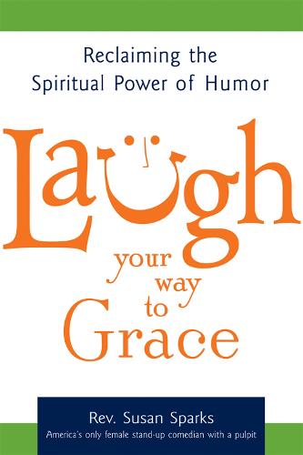 Laugh Your Way to Grace: Reclaiming the Spiritual Power of Humor (Hardback)