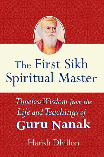The First Sikh Spiritual Master: Timeless Wisdom from the Life and Teachings of Guru Nanak (Hardback)