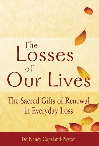 The Losses of Our Lives: The Sacred Gifts of Renewal in Everyday Loss (Hardback)