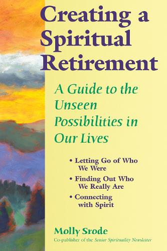 Creating a Spiritual Retirement: A Guide to the Unseen Possibilities in Our Lives (Hardback)