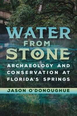 Water from Stone: Archaeology and Conservation at Florida's Springs - Florida Museum of Natural History: Ripley P. Bullen Series (Hardback)
