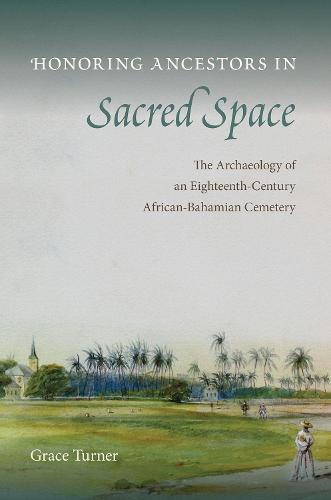 Honoring Ancestors in Sacred Space: The Archaeology of an Eighteenth-Century African-Bahamian Cemetery - Florida Museum of Natural History: Ripley P. Bullen Series (Hardback)