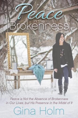 Peace in the Brokenness: Peace is not the Absence of Brokenness in our Lives, but His Presence in the Midst of it (Paperback)