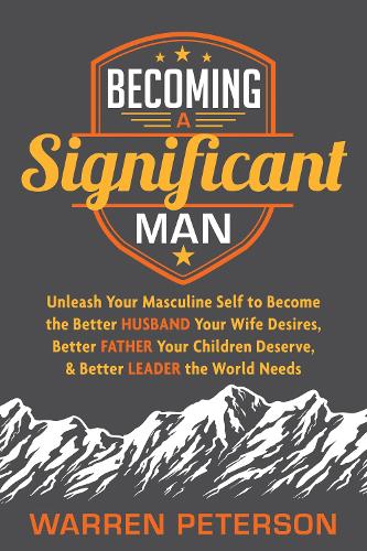 Becoming a Significant Man: Unleash Your Masculine Self to Become the Better Husband Your Wife Desires, Better Father Your Children Deserve, and Better Leader the World Needs (Paperback)