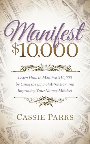 Manifest $10,000: Learn How to Manifest 10,000 by Using the Law of Attraction and Improving Your Money Mindset (Paperback)