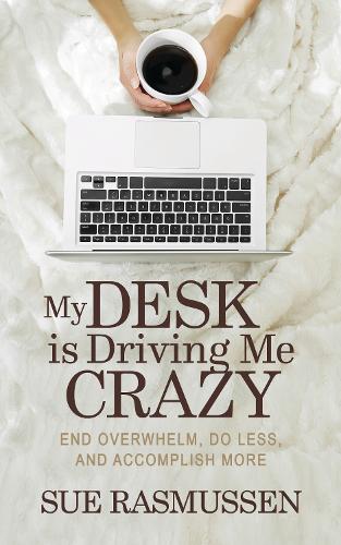 My Desk is Driving Me Crazy: End Overwhelm, Do Less, and Accomplish More (Paperback)
