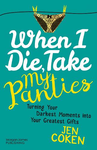 When I Die, Take My Panties: Turning Your Darkest Moments into Your Greatest Gifts (Hardback)