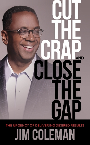 Cut the Crap and Close the Gap: The Urgency of Delivering Desired Results (Paperback)