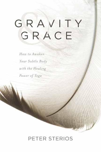 Gravity and Grace: How to Awaken Your Subtle Body with the Healing Power of Yoga (Paperback)