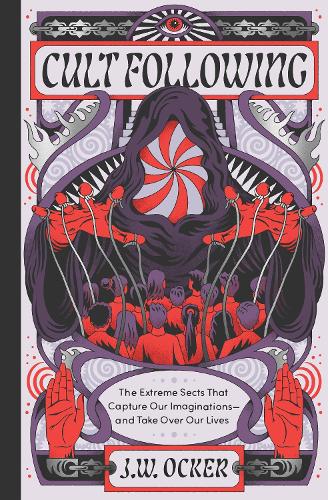 Cult Following : The Extreme Sects That Capture Our Imaginations—and Take Over Our Lives (Hardback)