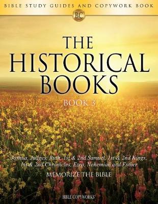 The Historical Books Book 3: Bible Study Guides and Copywork Book - (Joshua, Judges, Ruth, 1st & 2nd Samuel, 1st & 2nd Kings, 1st & 2nd Chronicles, Ezra, Nehemiah and Esther) - Memorize the Bible - Bible Copyworks 5 (Paperback)