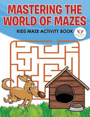 Mastering the World of Mazes: Kids Maze Activity Book (Paperback)