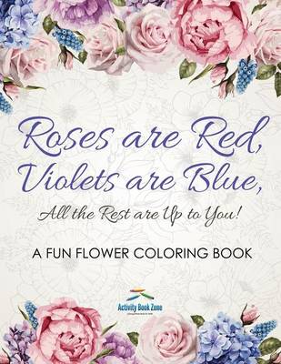 Roses Are Red, Violets Are Blue, All the Rest Are Up to You! a Fun Flower Coloring Book (Paperback)