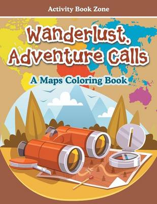 Wanderlust, Adventure Calls - A Maps Coloring Book (Paperback)