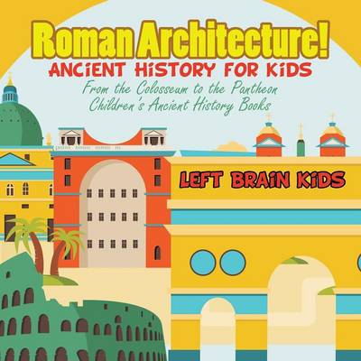 Roman Architecture! Ancient History for Kids: From the Colosseum to the Pantheon - Children's Ancient History Books (Paperback)